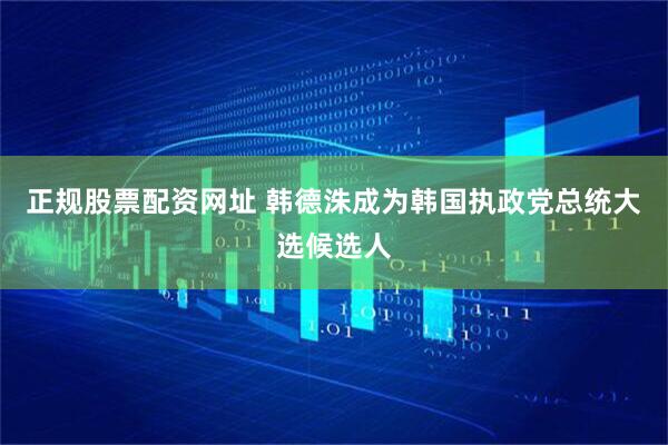 正规股票配资网址 韩德洙成为韩国执政党总统大选候选人