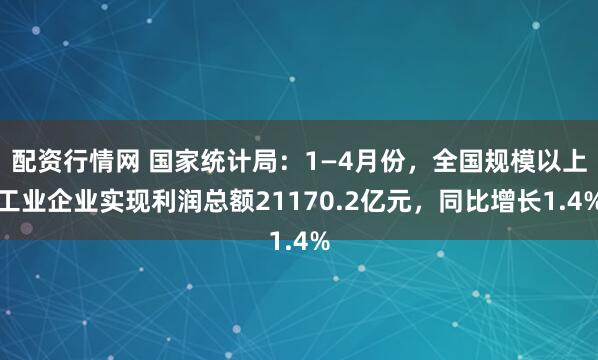 配资行情网 国家统计局：1—4月份，全国规模以上工业企业实现利润总额21170.2亿元，同比增长1.4%