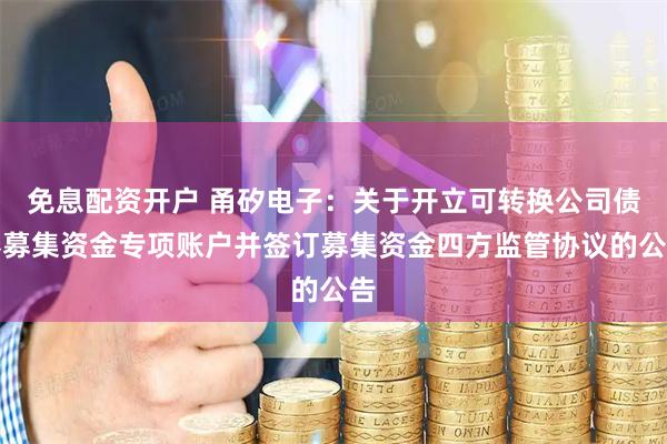免息配资开户 甬矽电子：关于开立可转换公司债券募集资金专项账户并签订募集资金四方监管协议的公告
