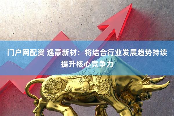 门户网配资 逸豪新材：将结合行业发展趋势持续提升核心竞争力