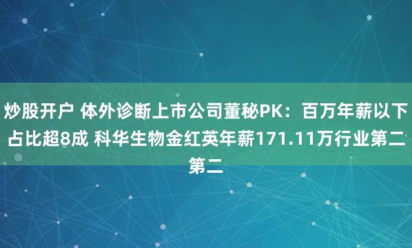 炒股开户 体外诊断上市公司董秘PK：百万年薪以下占比超8成 科华生物金红英年薪171.11万行业第二