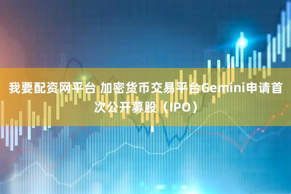 我要配资网平台 加密货币交易平台Gemini申请首次公开募股（IPO）