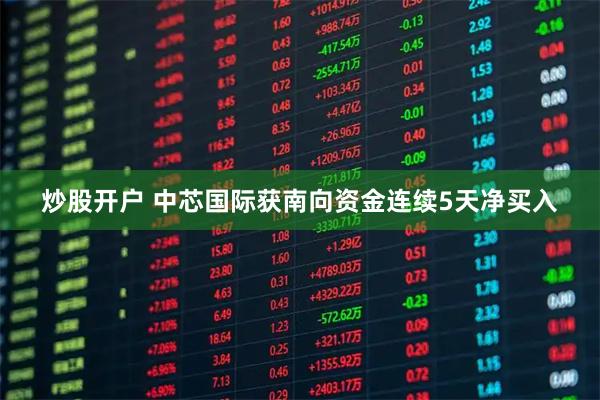 炒股开户 中芯国际获南向资金连续5天净买入