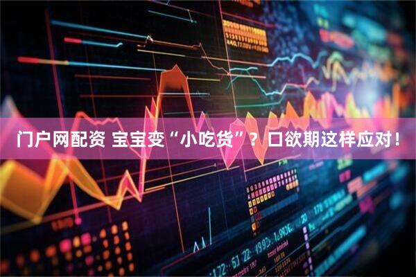 门户网配资 宝宝变“小吃货”？口欲期这样应对！