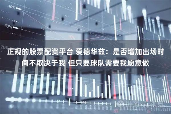 正规的股票配资平台 爱德华兹：是否增加出场时间不取决于我 但只要球队需要我愿意做