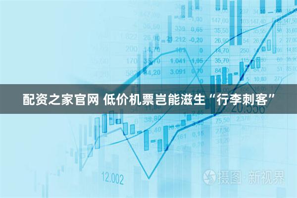 配资之家官网 低价机票岂能滋生“行李刺客”