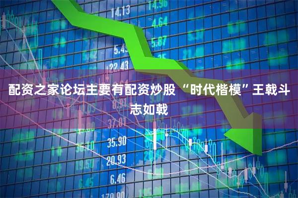配资之家论坛主要有配资炒股 “时代楷模”王戟斗志如戟